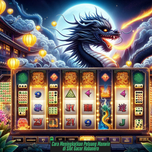 Cara Meningkatkan Peluang Maxwin di Slot Gacor Habanero